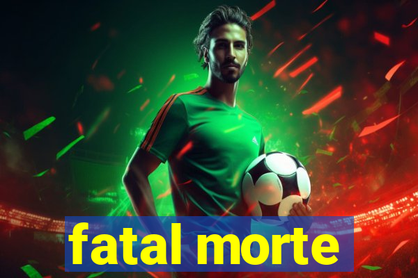 fatal morte